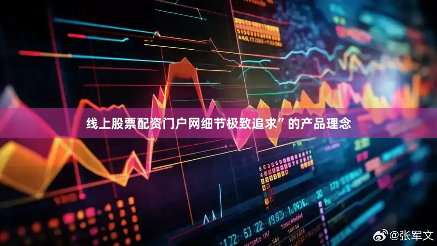 线上股票配资门户网细节极致追求”的产品理念