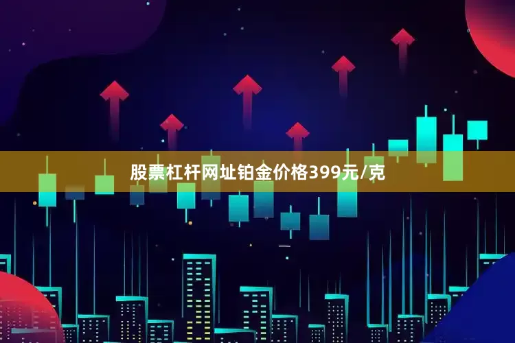 股票杠杆网址铂金价格399元/克
