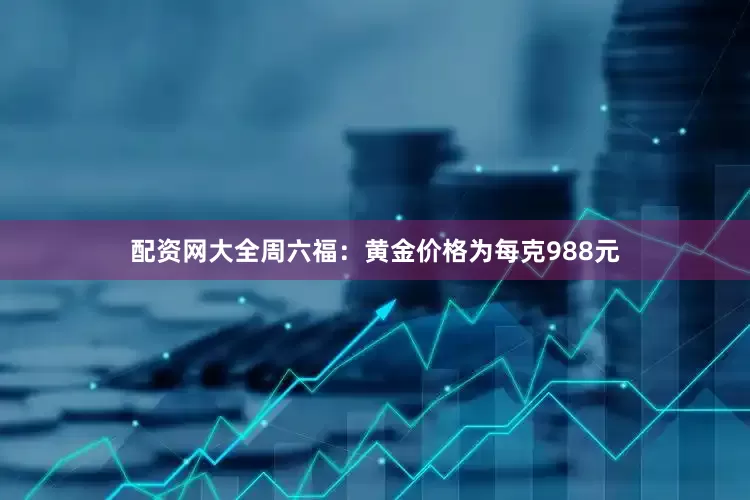 配资网大全周六福：黄金价格为每克988元