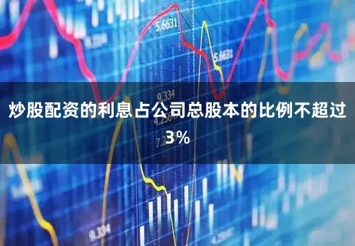 炒股配资的利息占公司总股本的比例不超过3%