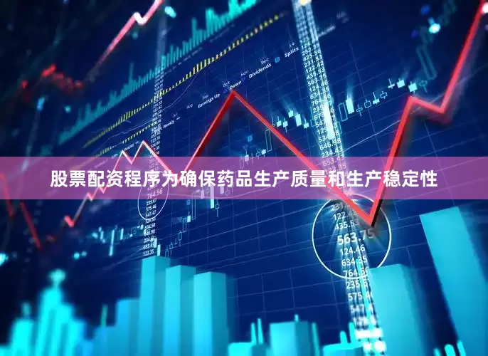 股票配资程序为确保药品生产质量和生产稳定性