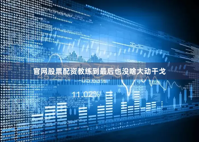 官网股票配资教练到最后也没啥大动干戈
