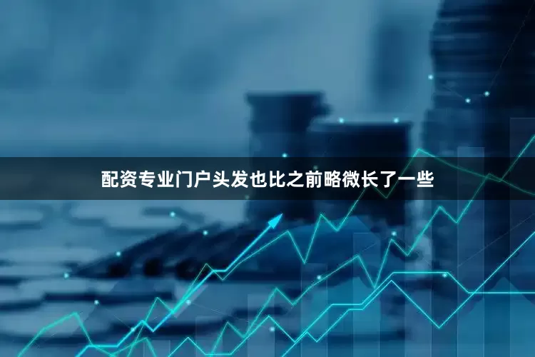 配资专业门户头发也比之前略微长了一些