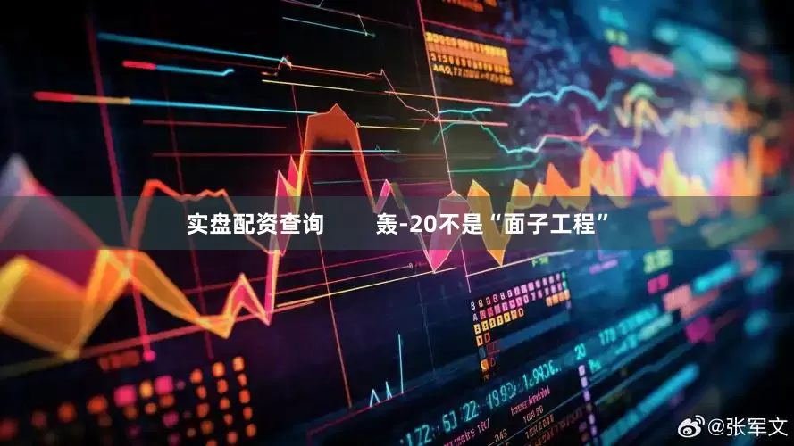 实盘配资查询        轰-20不是“面子工程”
